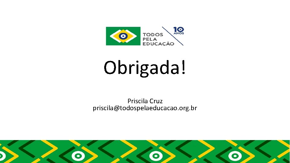 Obrigada! Priscila Cruz priscila@todospelaeducacao. org. br 