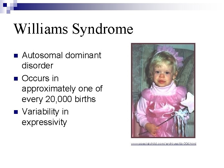 Williams Syndrome n n n Autosomal dominant disorder Occurs in approximately one of every