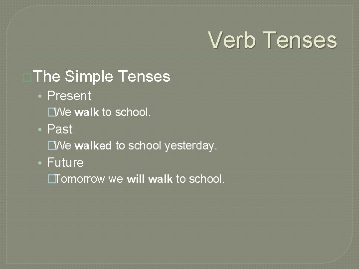 Verb Tenses �The Simple Tenses • Present �We walk to school. • Past �We