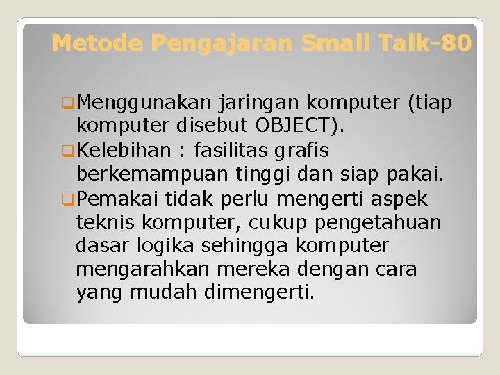 Metode Pengajaran Small Talk-80 q. Menggunakan jaringan komputer (tiap komputer disebut OBJECT). q. Kelebihan