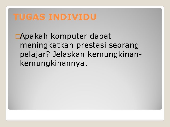 TUGAS INDIVIDU �Apakah komputer dapat meningkatkan prestasi seorang pelajar? Jelaskan kemungkinannya. 