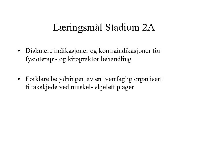 Læringsmål Stadium 2 A • Diskutere indikasjoner og kontraindikasjoner for fysioterapi- og kiropraktor behandling