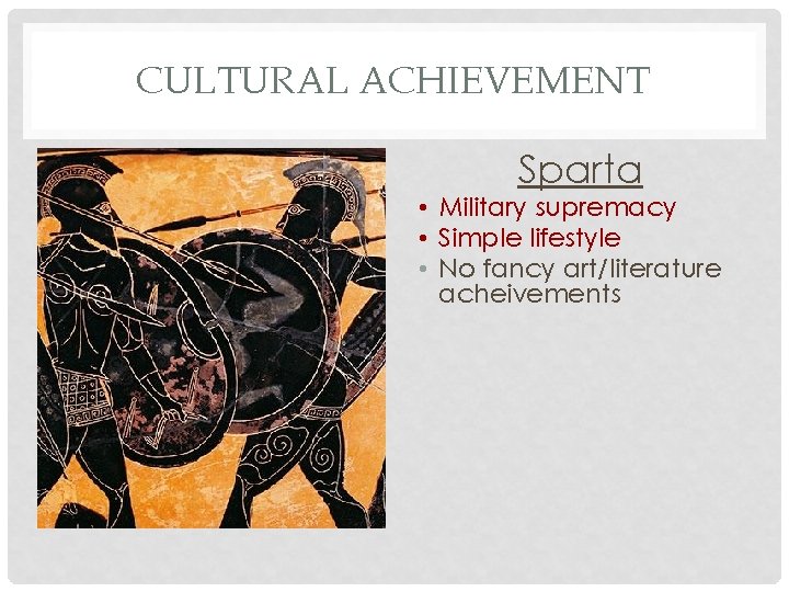 CULTURAL ACHIEVEMENT Sparta • Military supremacy • Simple lifestyle • No fancy art/literature acheivements