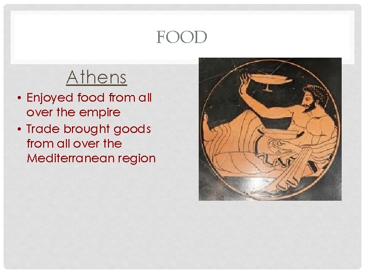 FOOD Athens • Enjoyed food from all over the empire • Trade brought goods