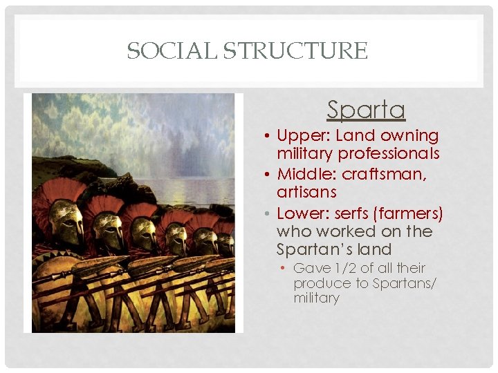 SOCIAL STRUCTURE Sparta • Upper: Land owning military professionals • Middle: craftsman, artisans •