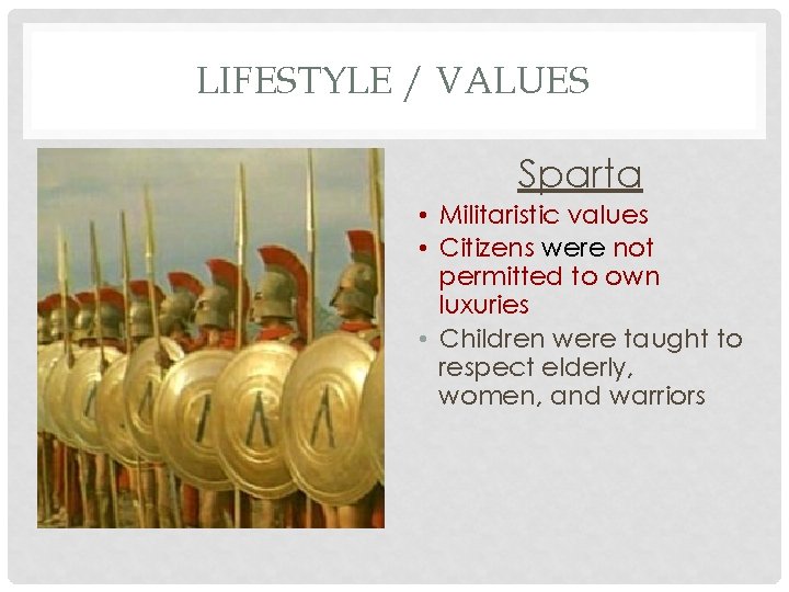 LIFESTYLE / VALUES Sparta • Militaristic values • Citizens were not permitted to own