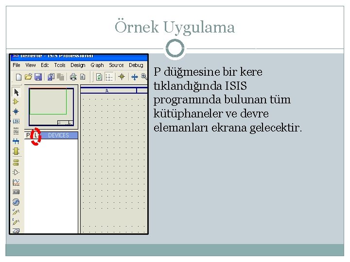 Örnek Uygulama P düğmesine bir kere tıklandığında ISIS programında bulunan tüm kütüphaneler ve devre