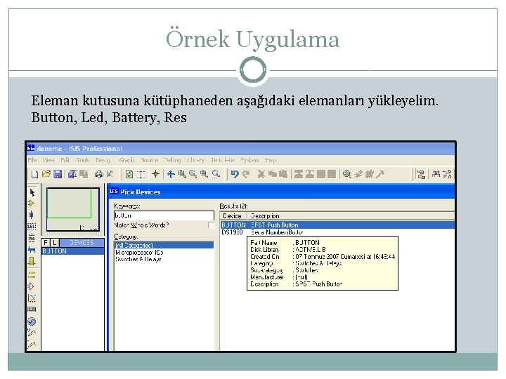 Örnek Uygulama Eleman kutusuna kütüphaneden aşağıdaki elemanları yükleyelim. Button, Led, Battery, Res 