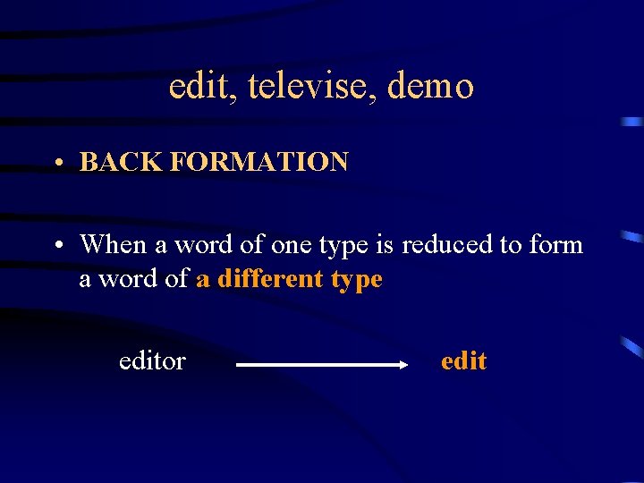 edit, televise, demo • BACK FORMATION • When a word of one type is