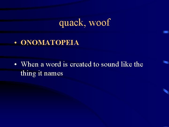 quack, woof • ONOMATOPEIA • When a word is created to sound like thing