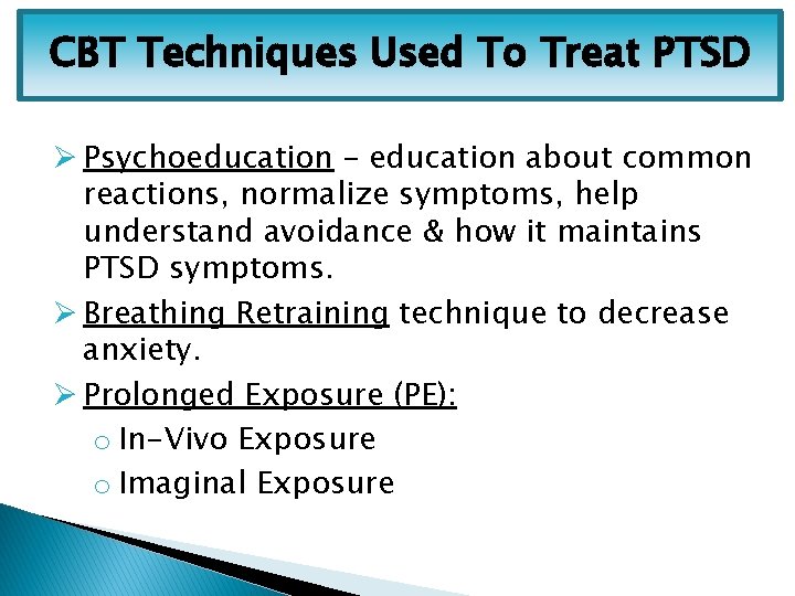 CBT Techniques Used To Treat PTSD Ø Psychoeducation – education about common reactions, normalize