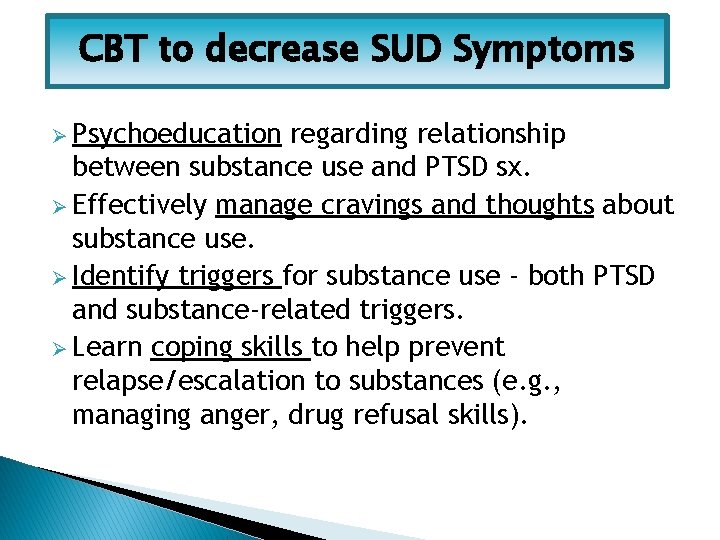 CBT to decrease SUD Symptoms Ø Psychoeducation regarding relationship between substance use and PTSD