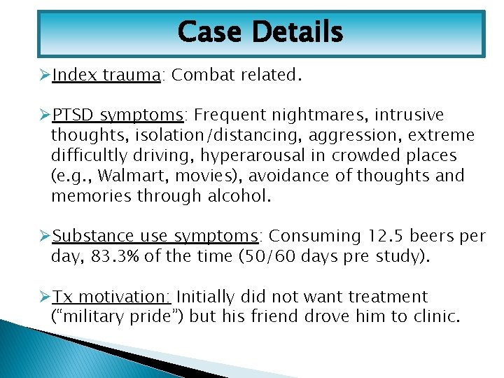 Case Details ØIndex trauma: Combat related. ØPTSD symptoms: Frequent nightmares, intrusive thoughts, isolation/distancing, aggression,