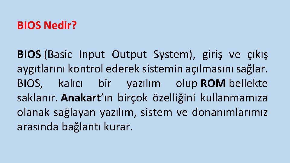 BIOS Nedir? BIOS (Basic Input Output System), giriş ve çıkış aygıtlarını kontrol ederek sistemin