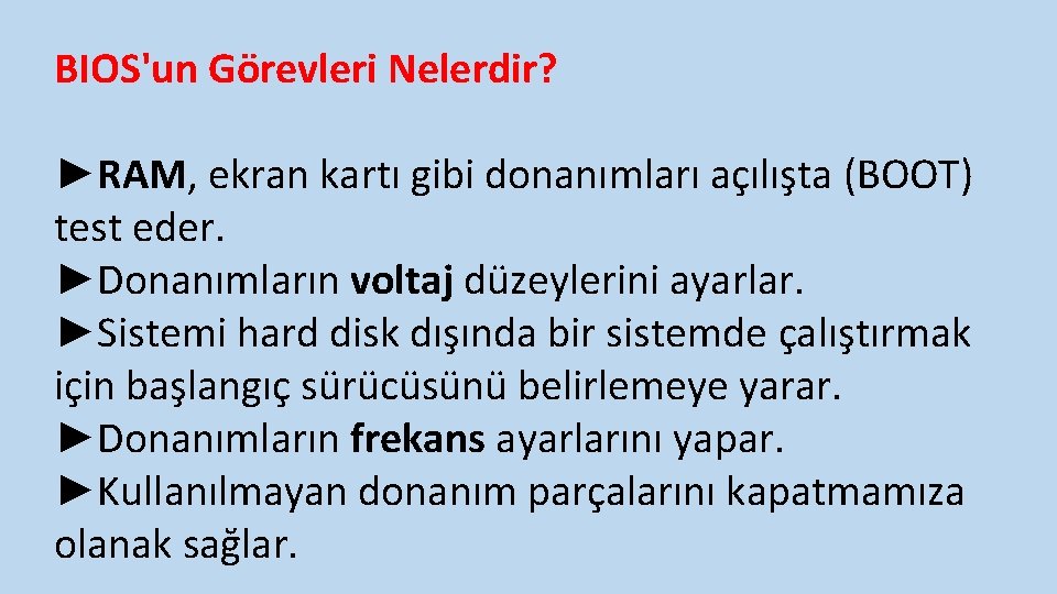 BIOS'un Görevleri Nelerdir? ►RAM, ekran kartı gibi donanımları açılışta (BOOT) test eder. ►Donanımların voltaj