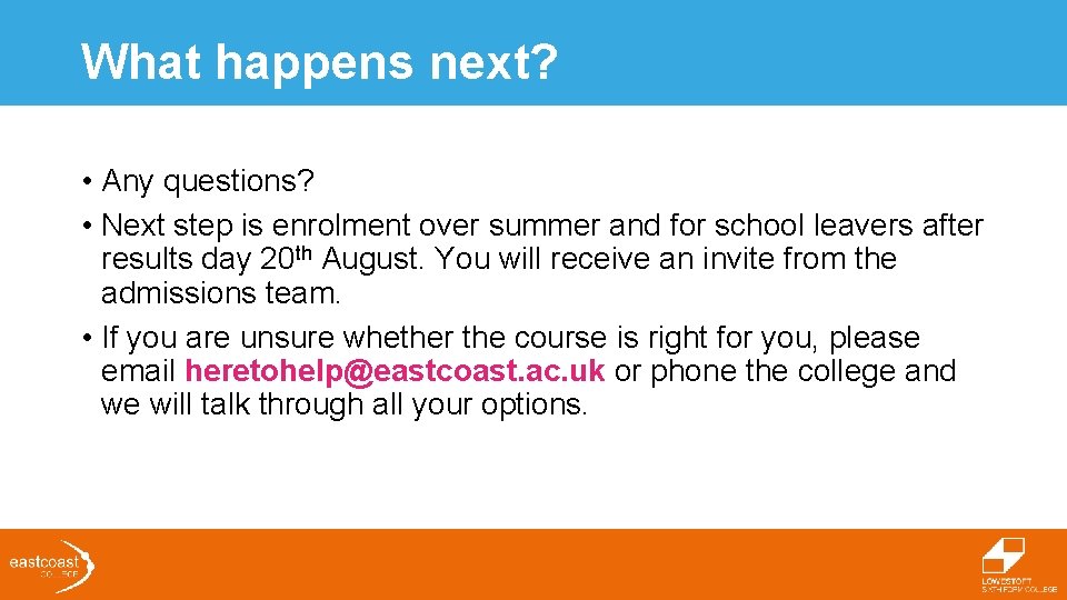 What happens next? • Any questions? • Next step is enrolment over summer and