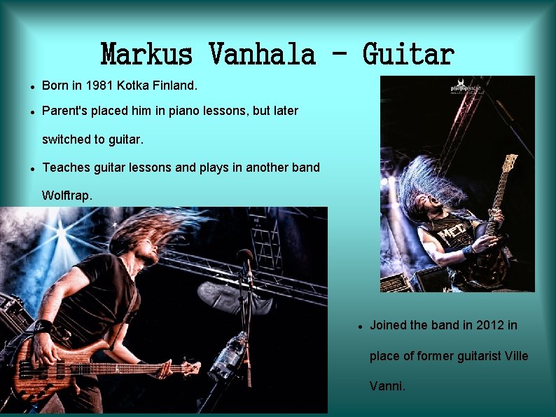 Markus Vanhala - Guitar Born in 1981 Kotka Finland. Parent's placed him in piano