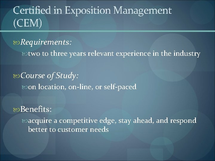 Certified in Exposition Management (CEM) Requirements: two to three years relevant experience in the