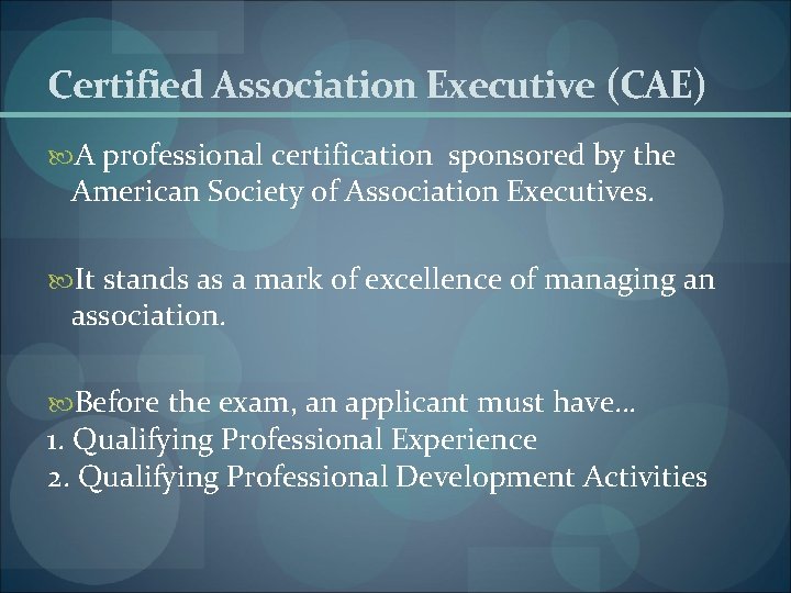 Certified Association Executive (CAE) A professional certification sponsored by the American Society of Association