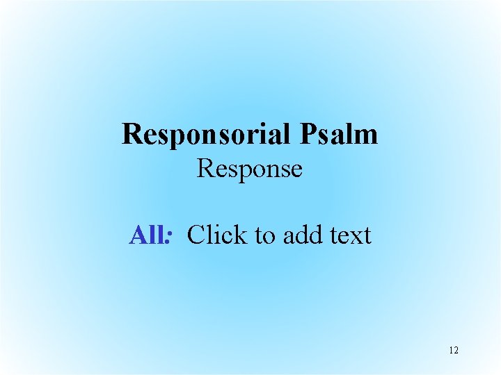 Responsorial Psalm Response All: Click to add text 12 