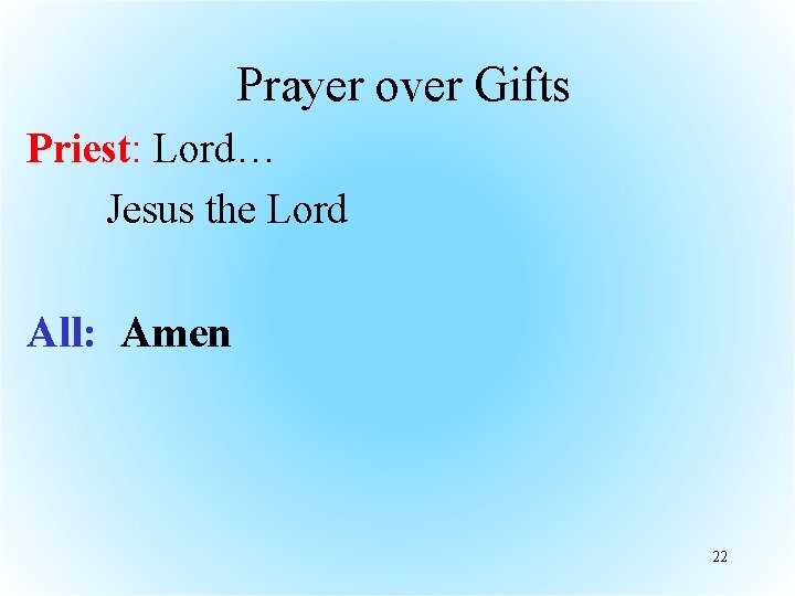 Prayer over Gifts Priest: Lord… Jesus the Lord All: Amen 22 