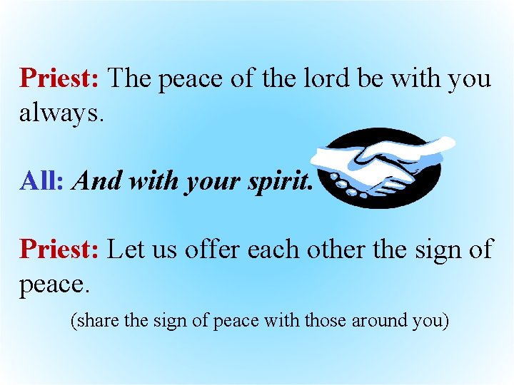 Priest: The peace of the lord be with you always. All: And with your