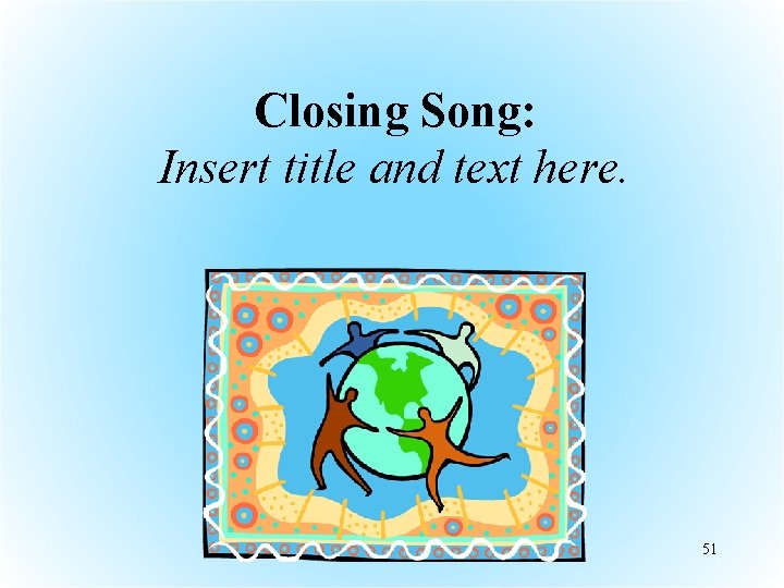 Closing Song: Insert title and text here. 51 