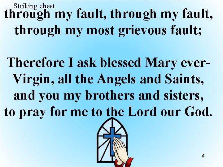 Striking chest through my fault, through my most grievous fault; Therefore I ask blessed