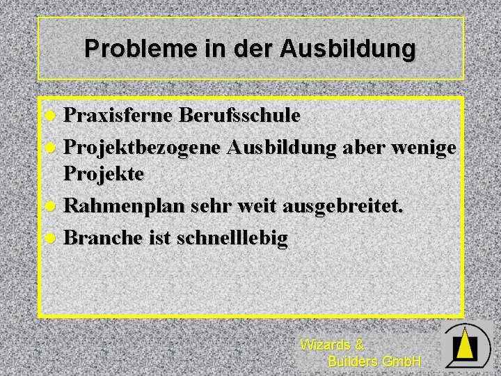 Probleme in der Ausbildung Praxisferne Berufsschule l Projektbezogene Ausbildung aber wenige Projekte l Rahmenplan