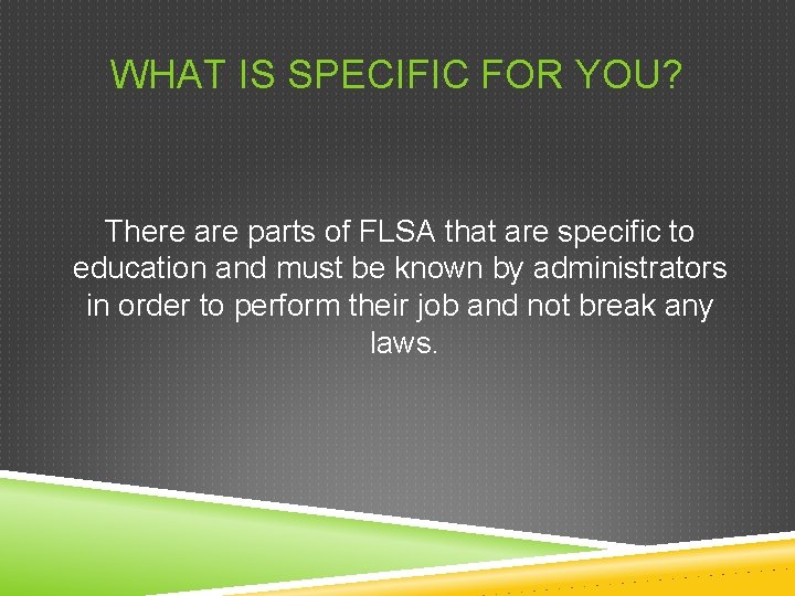 WHAT IS SPECIFIC FOR YOU? There are parts of FLSA that are specific to