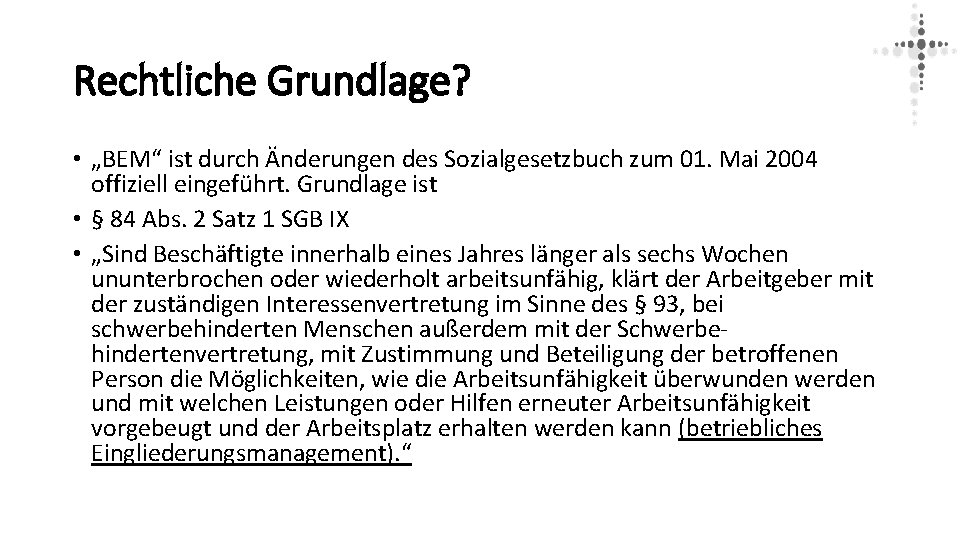 Rechtliche Grundlage? • „BEM“ ist durch Änderungen des Sozialgesetzbuch zum 01. Mai 2004 offiziell