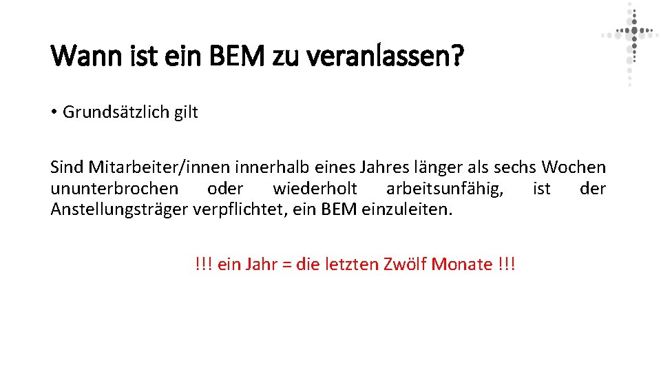 Wann ist ein BEM zu veranlassen? • Grundsätzlich gilt Sind Mitarbeiter/innen innerhalb eines Jahres