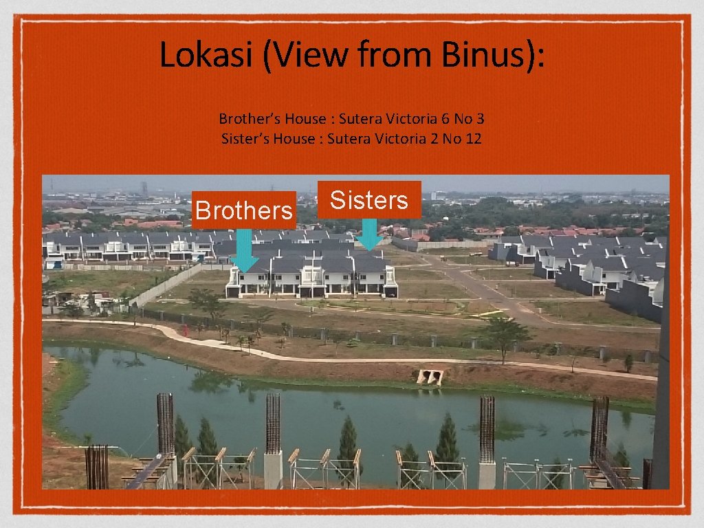 Lokasi (View from Binus): Brother’s House : Sutera Victoria 6 No 3 Sister’s House