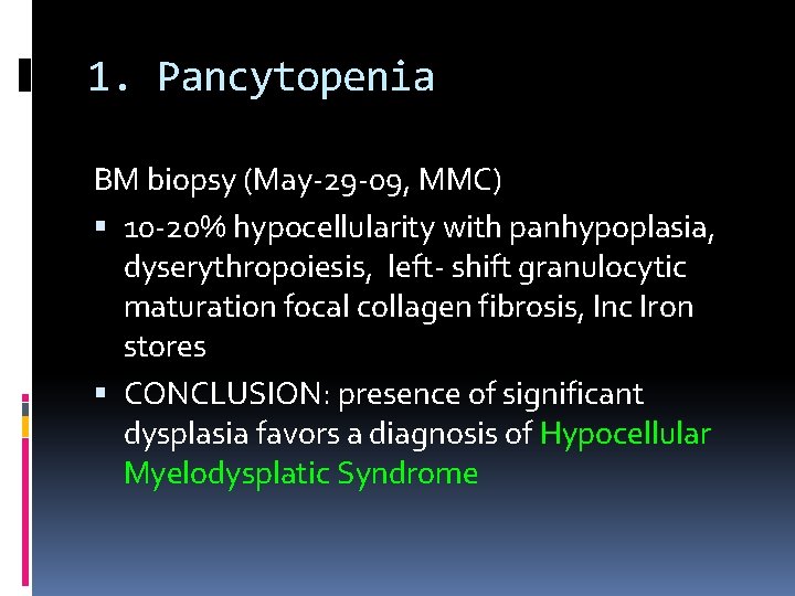 1. Pancytopenia BM biopsy (May-29 -09, MMC) 10 -20% hypocellularity with panhypoplasia, dyserythropoiesis, left-