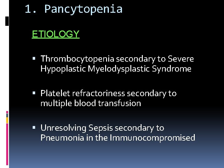 1. Pancytopenia ETIOLOGY Thrombocytopenia secondary to Severe Hypoplastic Myelodysplastic Syndrome Platelet refractoriness secondary to