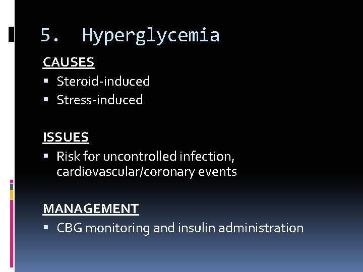 5. Hyperglycemia CAUSES Steroid-induced Stress-induced ISSUES Risk for uncontrolled infection, cardiovascular/coronary events MANAGEMENT CBG