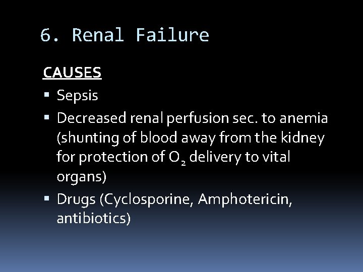 6. Renal Failure CAUSES Sepsis Decreased renal perfusion sec. to anemia (shunting of blood