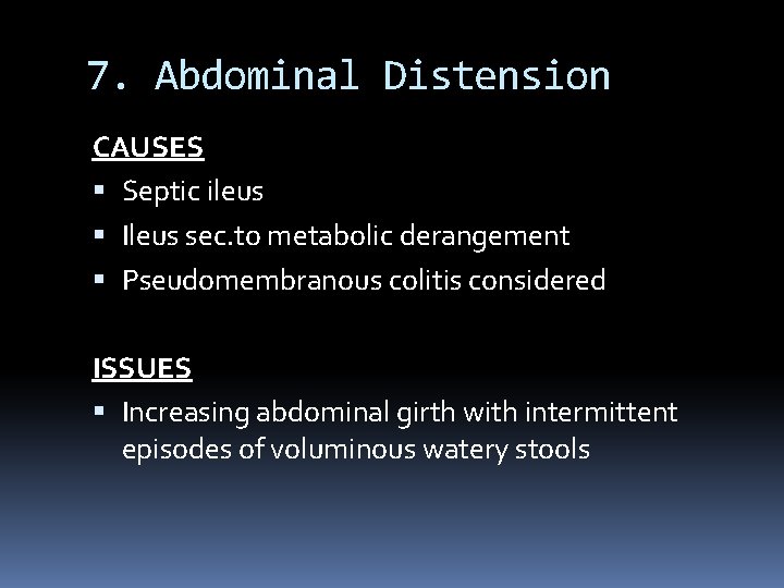 7. Abdominal Distension CAUSES Septic ileus Ileus sec. to metabolic derangement Pseudomembranous colitis considered