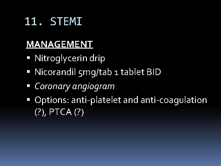 11. STEMI MANAGEMENT Nitroglycerin drip Nicorandil 5 mg/tab 1 tablet BID Coronary angiogram Options: