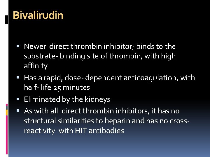 Bivalirudin Newer direct thrombin inhibitor; binds to the substrate- binding site of thrombin, with