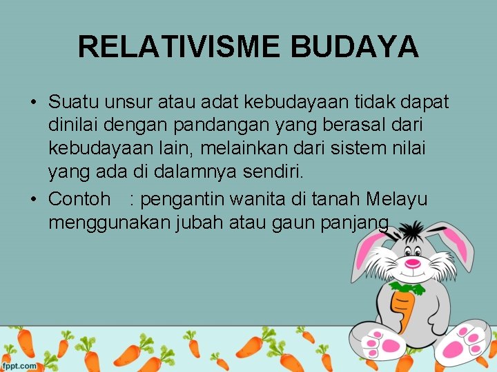 RELATIVISME BUDAYA • Suatu unsur atau adat kebudayaan tidak dapat dinilai dengan pandangan yang