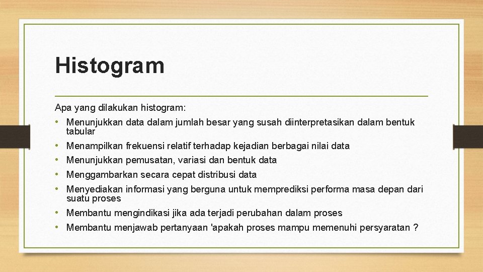 Histogram Apa yang dilakukan histogram: • Menunjukkan data dalam jumlah besar yang susah diinterpretasikan Histogram Apa yang dilakukan histogram: • Menunjukkan data dalam jumlah besar yang susah diinterpretasikan