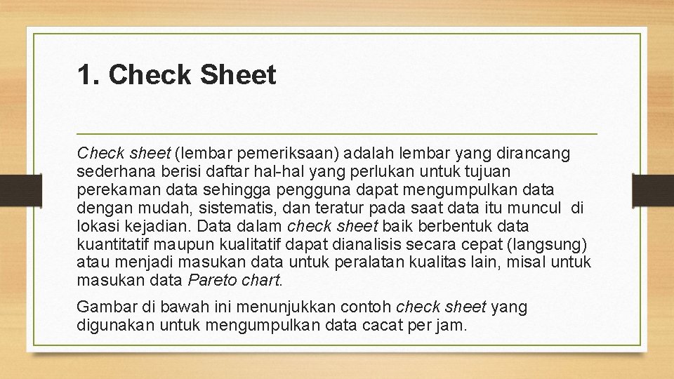 1. Check Sheet Check sheet (lembar pemeriksaan) adalah lembar yang dirancang sederhana berisi daftar