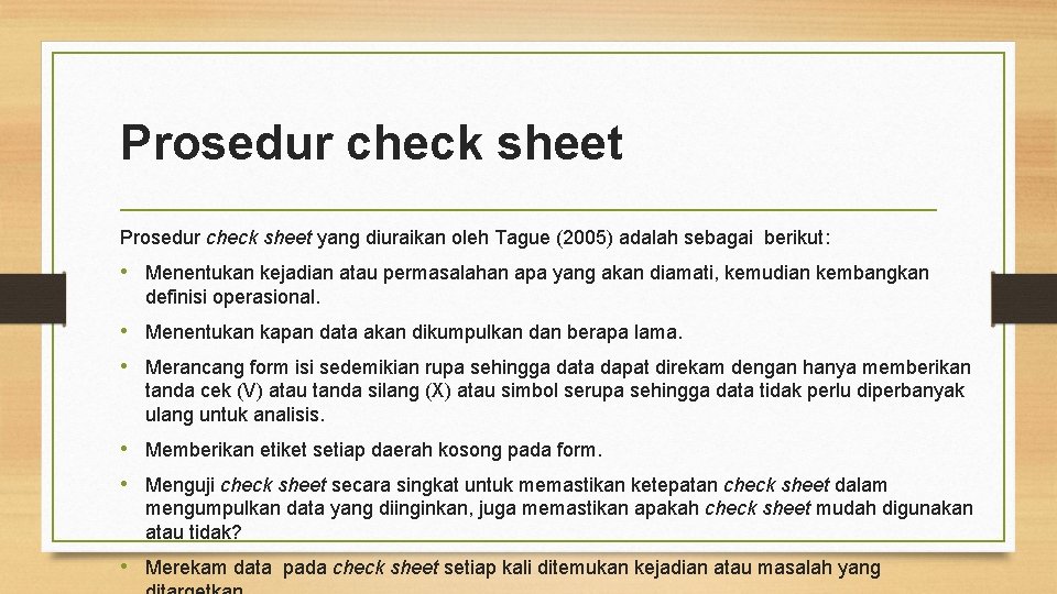 Prosedur check sheet yang diuraikan oleh Tague (2005) adalah sebagai berikut: • Menentukan kejadian Prosedur check sheet yang diuraikan oleh Tague (2005) adalah sebagai berikut: • Menentukan kejadian