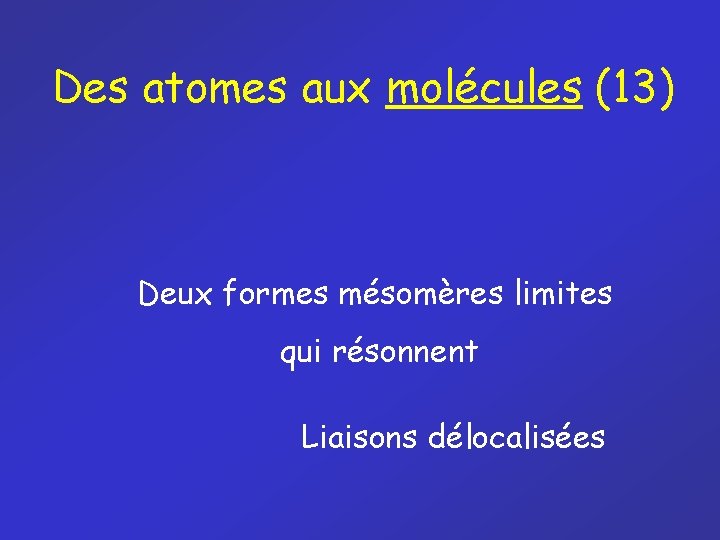 Des atomes aux molécules (13) Deux formes mésomères limites qui résonnent Liaisons délocalisées 