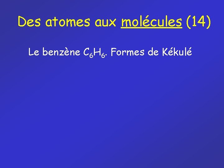 Des atomes aux molécules (14) Le benzène C 6 H 6. Formes de Kékulé