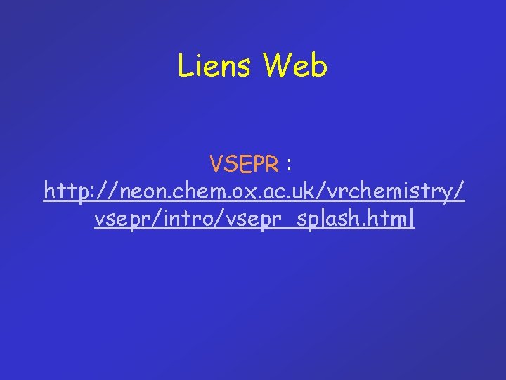Liens Web VSEPR : http: //neon. chem. ox. ac. uk/vrchemistry/ vsepr/intro/vsepr_splash. html 