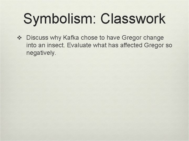 Symbolism: Classwork v Discuss why Kafka chose to have Gregor change into an insect.