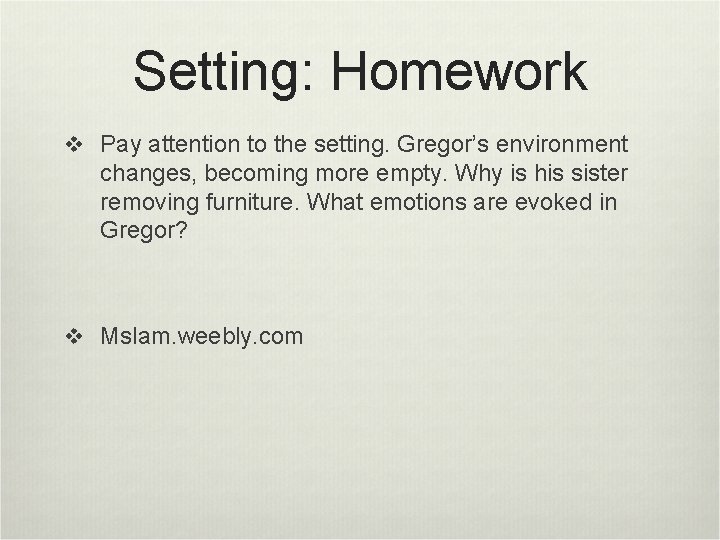 Setting: Homework v Pay attention to the setting. Gregor’s environment changes, becoming more empty.