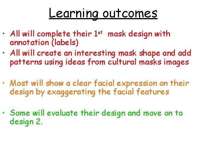 Learning outcomes • All will complete their 1 st mask design with annotation (labels)